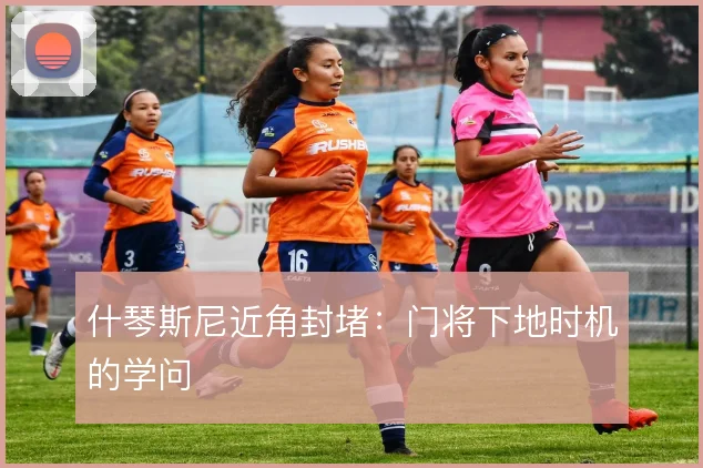 什琴斯尼近角封堵：门将下地时机的学问