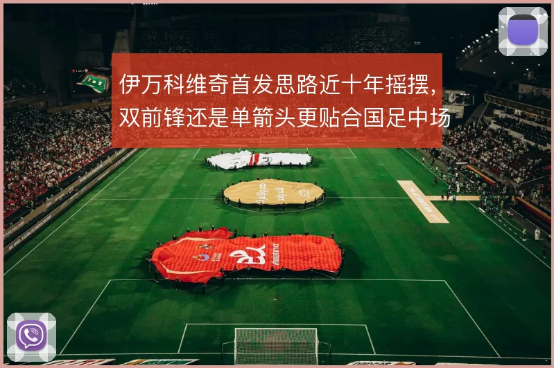 伊万科维奇首发思路近十年摇摆，双前锋还是单箭头更贴合国足中场配置