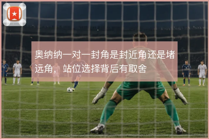奥纳纳一对一封角是封近角还是堵远角，站位选择背后有取舍