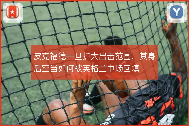 皮克福德一旦扩大出击范围，其身后空当如何被英格兰中场回填