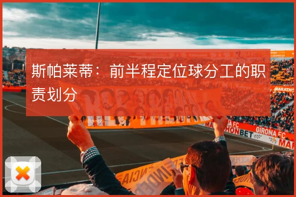 斯帕莱蒂:前半程定位球分工的职责划分