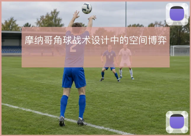 摩纳哥角球战术设计中的空间博弈