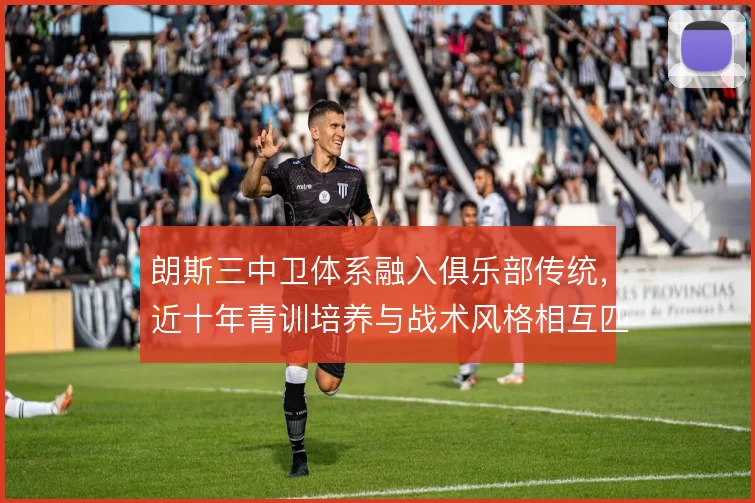 朗斯三中卫体系融入俱乐部传统，近十年青训培养与战术风格相互匹配
