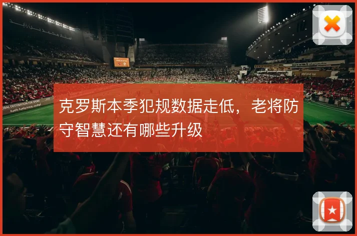 克罗斯本季犯规数据走低,老将防守智慧还有哪些升级