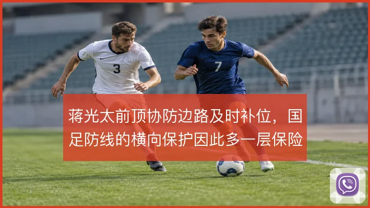 蒋光太前顶协防边路及时补位,国足防线的横向保护因此多一层保险