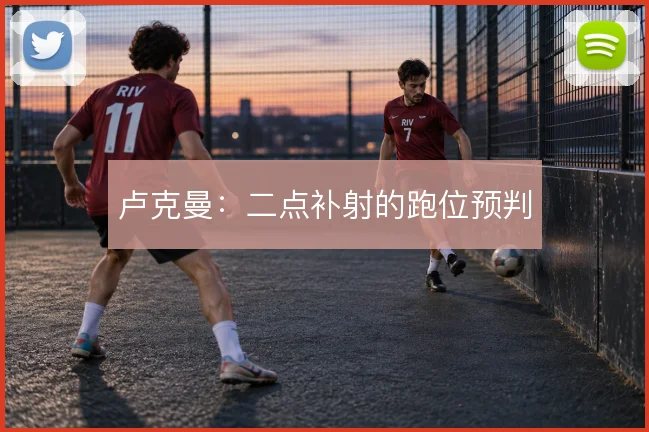 卢克曼:二点补射的跑位预判