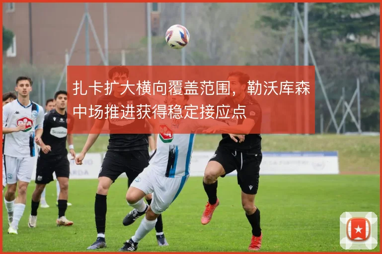 扎卡扩大横向覆盖范围，勒沃库森中场推进获得稳定接应点