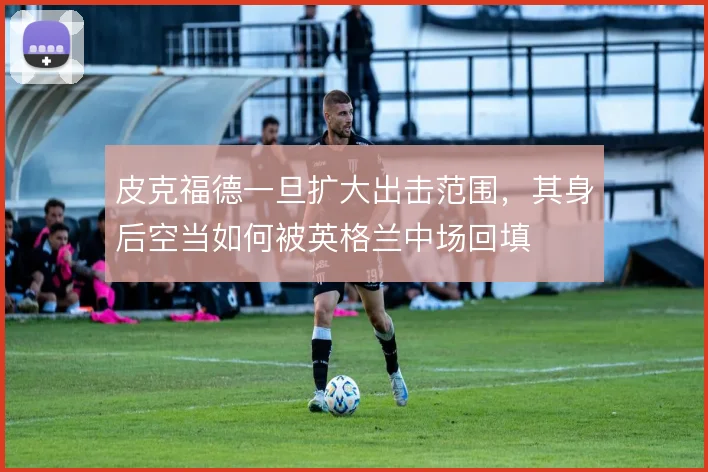 皮克福德一旦扩大出击范围，其身后空当如何被英格兰中场回填