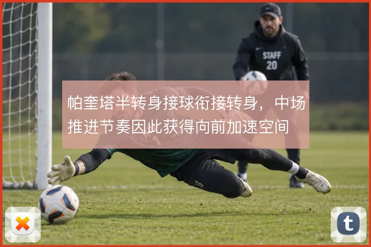 帕奎塔半转身接球衔接转身,中场推进节奏因此获得向前加速空间