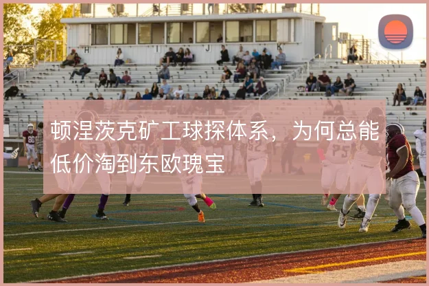 顿涅茨克矿工球探体系，为何总能低价淘到东欧瑰宝