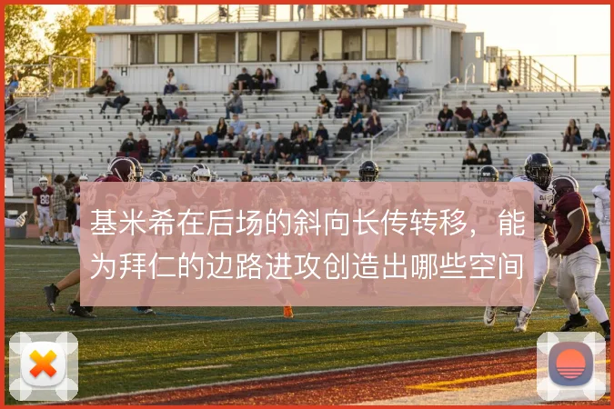 基米希在后场的斜向长传转移，能为拜仁的边路进攻创造出哪些空间