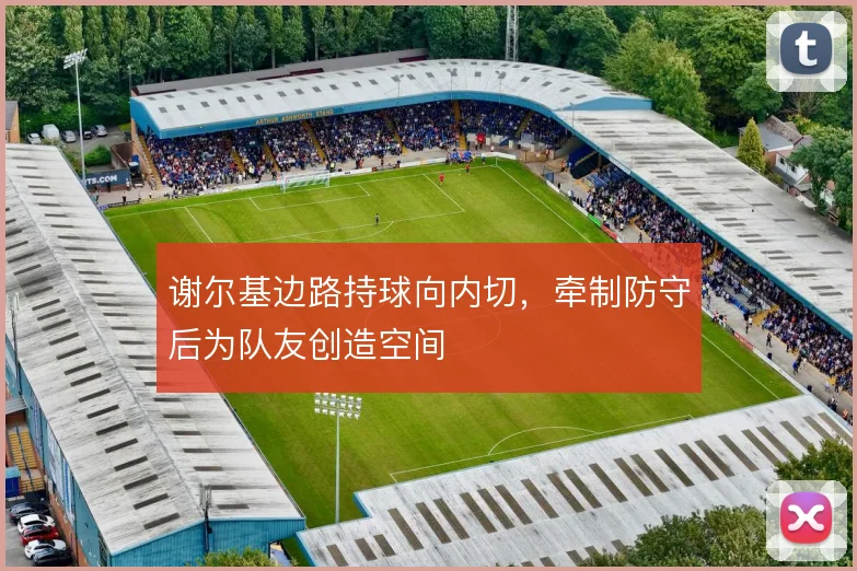 谢尔基边路持球向内切，牵制防守后为队友创造空间