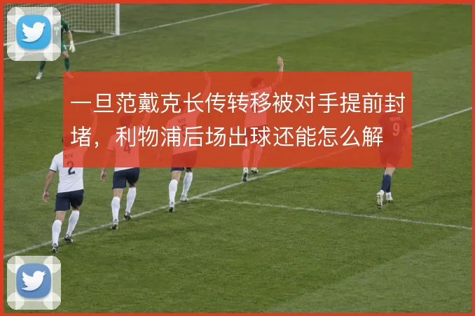 一旦范戴克长传转移被对手提前封堵，利物浦后场出球还能怎么解