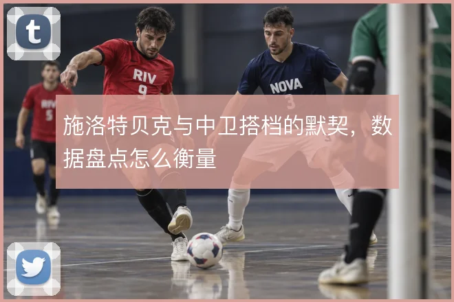 施洛特贝克与中卫搭档的默契,数据盘点怎么衡量