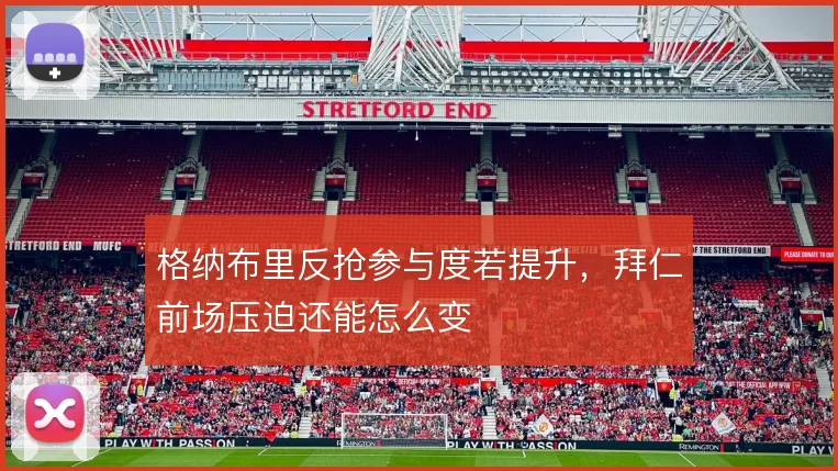 格纳布里反抢参与度若提升，拜仁前场压迫还能怎么变