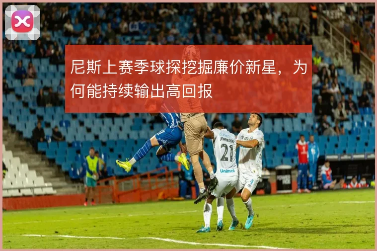 尼斯上赛季球探挖掘廉价新星，为何能持续输出高回报