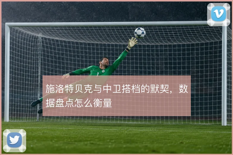 施洛特贝克与中卫搭档的默契,数据盘点怎么衡量