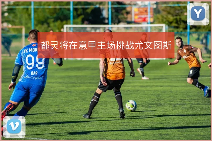 都灵将在意甲主场挑战尤文图斯