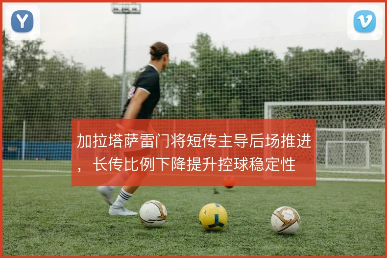加拉塔萨雷门将短传主导后场推进，长传比例下降提升控球稳定性