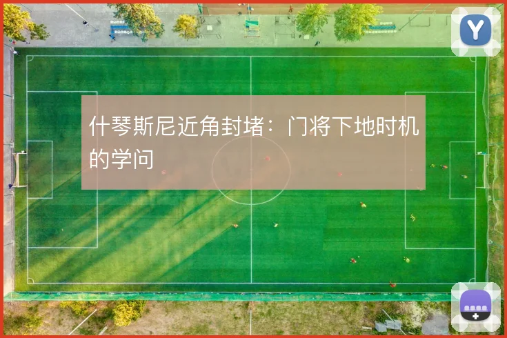 什琴斯尼近角封堵：门将下地时机的学问