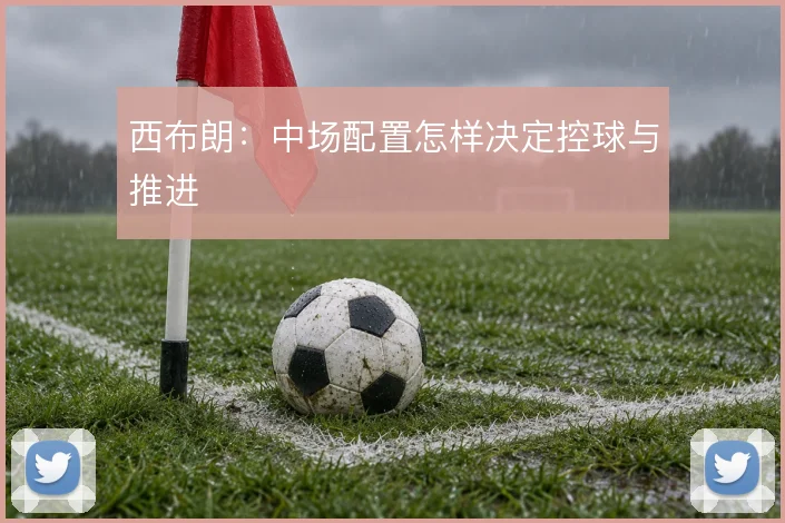 西布朗：中场配置怎样决定控球与推进