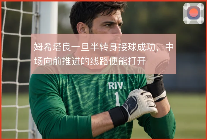姆希塔良一旦半转身接球成功，中场向前推进的线路便能打开
