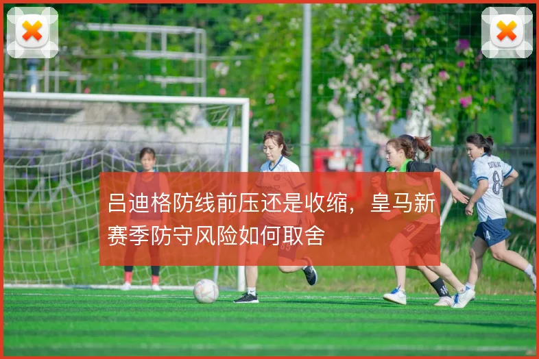 吕迪格防线前压还是收缩，皇马新赛季防守风险如何取舍