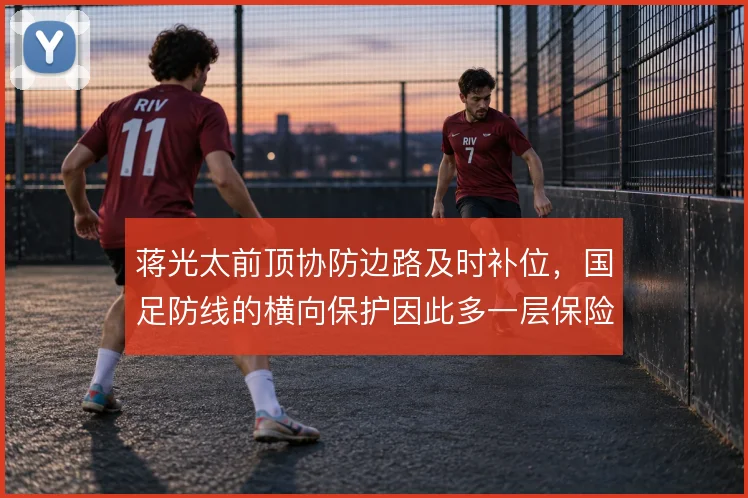 蒋光太前顶协防边路及时补位，国足防线的横向保护因此多一层保险