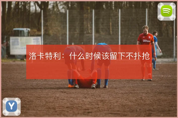 洛卡特利:什么时候该留下不扑抢