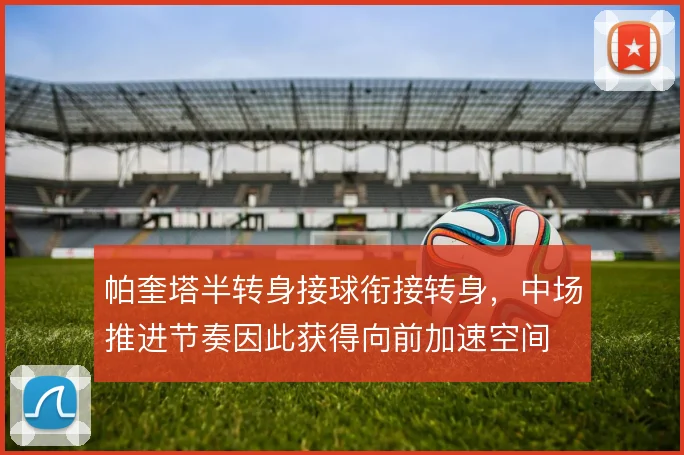 帕奎塔半转身接球衔接转身，中场推进节奏因此获得向前加速空间