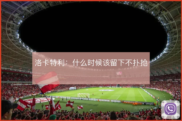洛卡特利:什么时候该留下不扑抢
