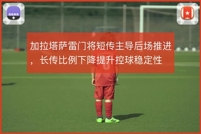 加拉塔萨雷门将短传主导后场推进,长传比例下降提升控球稳定性
