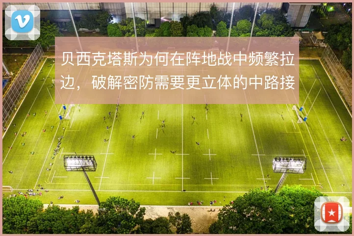 贝西克塔斯为何在阵地战中频繁拉边,破解密防需要更立体的中路接应