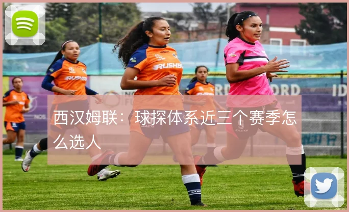 西汉姆联：球探体系近三个赛季怎么选人