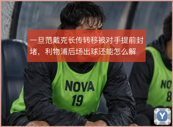 一旦范戴克长传转移被对手提前封堵,利物浦后场出球还能怎么解