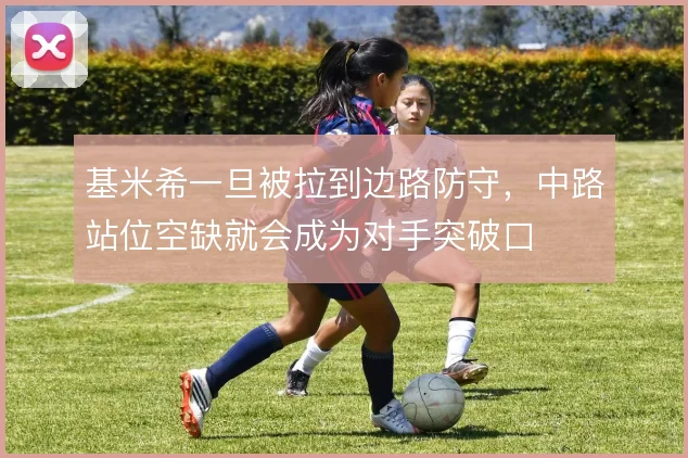 基米希一旦被拉到边路防守,中路站位空缺就会成为对手突破口