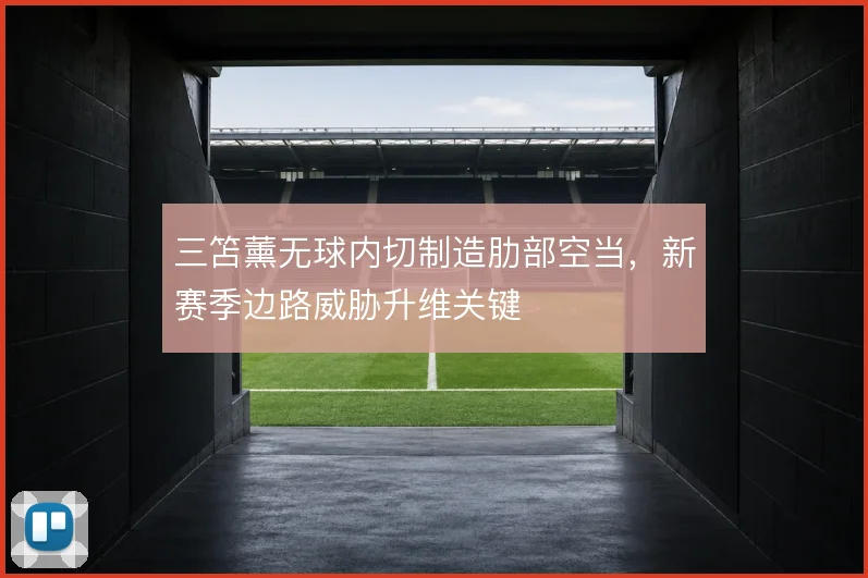三笘薰无球内切制造肋部空当，新赛季边路威胁升维关键