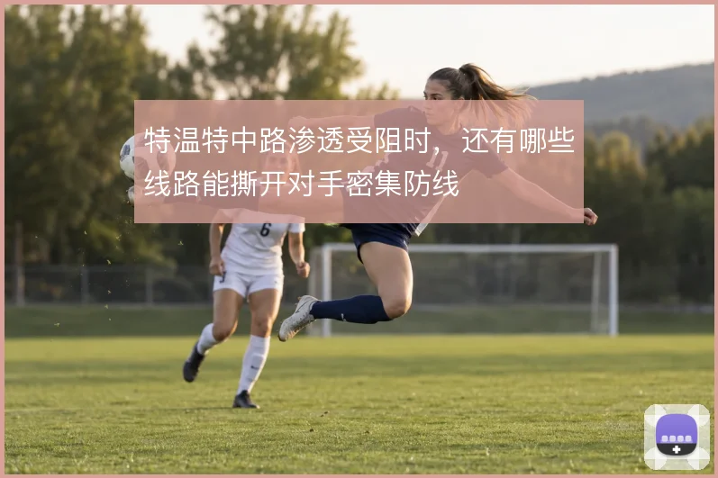 特温特中路渗透受阻时,还有哪些线路能撕开对手密集防线