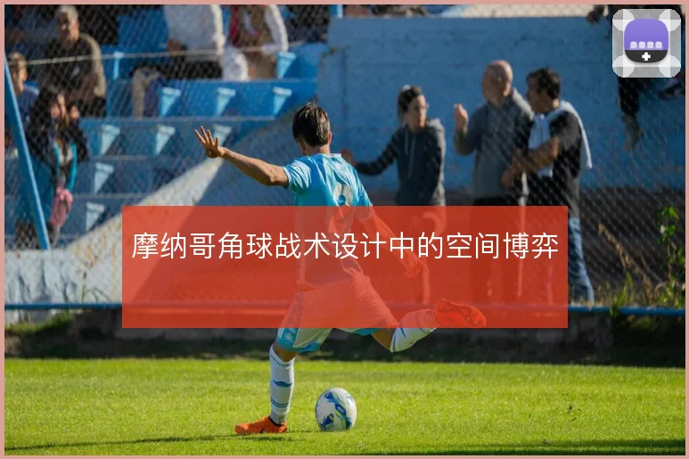 摩纳哥角球战术设计中的空间博弈