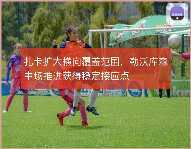 扎卡扩大横向覆盖范围,勒沃库森中场推进获得稳定接应点