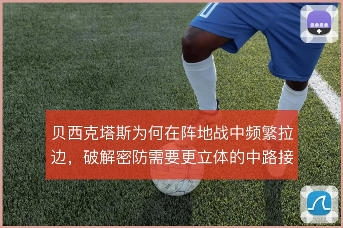 贝西克塔斯为何在阵地战中频繁拉边，破解密防需要更立体的中路接应