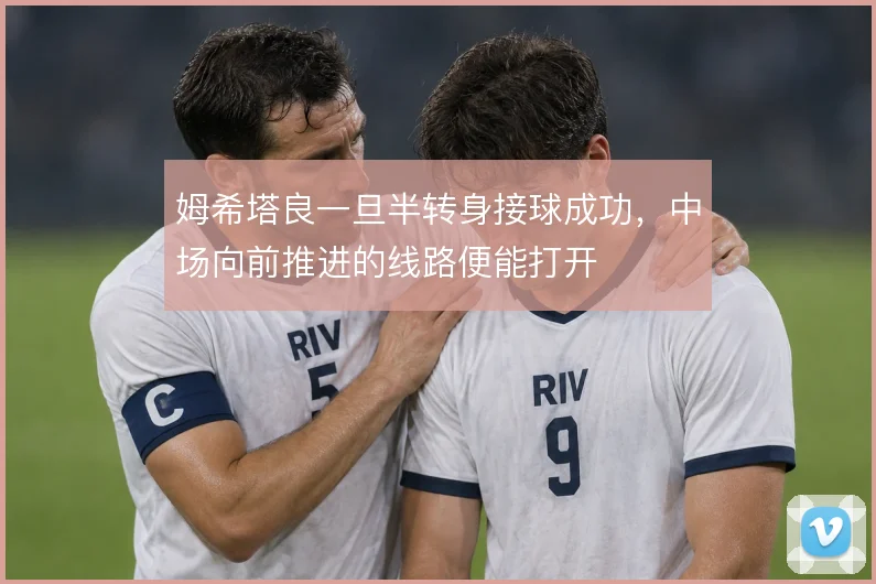 姆希塔良一旦半转身接球成功，中场向前推进的线路便能打开